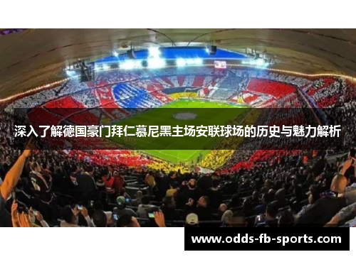 深入了解德国豪门拜仁慕尼黑主场安联球场的历史与魅力解析