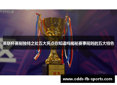英联杯赛制独特之处五大亮点你知道吗揭秘赛事规则的五大特色 英联杯赛制独特之处五大亮点你知道吗揭秘赛事规则的五大特色