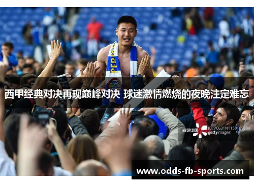 西甲经典对决再现巅峰对决 球迷激情燃烧的夜晚注定难忘 西甲经典对决再现巅峰对决 球迷激情燃烧的夜晚注定难忘