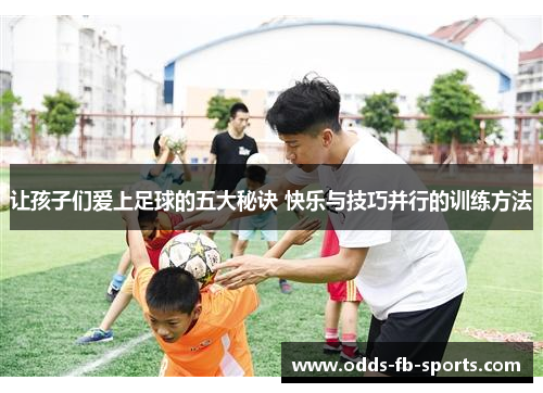 让孩子们爱上足球的五大秘诀 快乐与技巧并行的训练方法 让孩子们爱上足球的五大秘诀 快乐与技巧并行的训练方法