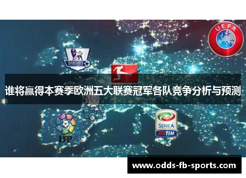 谁将赢得本赛季欧洲五大联赛冠军各队竞争分析与预测 谁将赢得本赛季欧洲五大联赛冠军各队竞争分析与预测