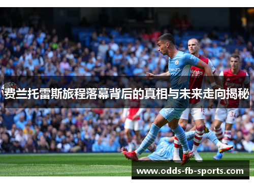 费兰托雷斯旅程落幕背后的真相与未来走向揭秘 费兰托雷斯旅程落幕背后的真相与未来走向揭秘