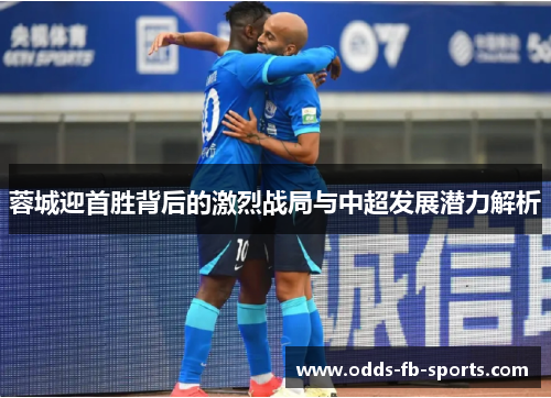 蓉城迎首胜背后的激烈战局与中超发展潜力解析 蓉城迎首胜背后的激烈战局与中超发展潜力解析