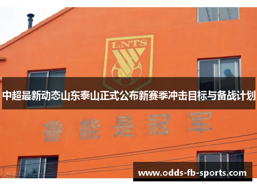 中超最新动态山东泰山正式公布新赛季冲击目标与备战计划 中超最新动态山东泰山正式公布新赛季冲击目标与备战计划