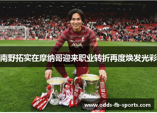 南野拓实在摩纳哥迎来职业转折再度焕发光彩 南野拓实在摩纳哥迎来职业转折再度焕发光彩