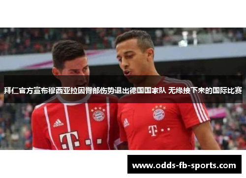 拜仁官方宣布穆西亚拉因臀部伤势退出德国国家队 无缘接下来的国际比赛 拜仁官方宣布穆西亚拉因臀部伤势退出德国国家队 无缘接下来的国际比赛