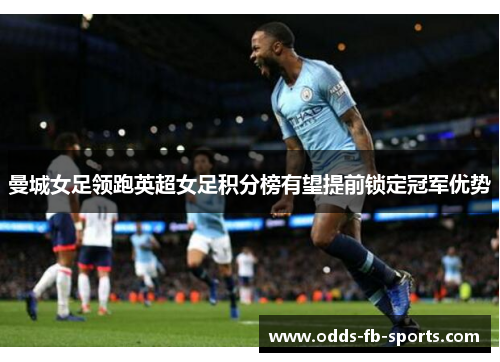 曼城女足领跑英超女足积分榜有望提前锁定冠军优势 曼城女足领跑英超女足积分榜有望提前锁定冠军优势