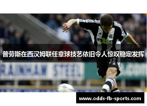 普劳斯在西汉姆联任意球技艺依旧令人惊叹稳定发挥 普劳斯在西汉姆联任意球技艺依旧令人惊叹稳定发挥