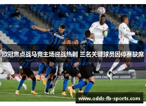 欧冠焦点战马竞主场迎战热刺 三名关键球员因停赛缺席 欧冠焦点战马竞主场迎战热刺 三名关键球员因停赛缺席