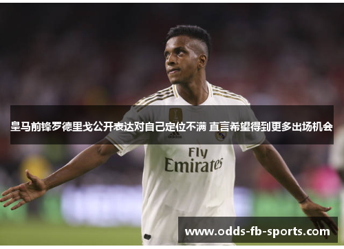 皇马前锋罗德里戈公开表达对自己定位不满 直言希望得到更多出场机会 皇马前锋罗德里戈公开表达对自己定位不满 直言希望得到更多出场机会
