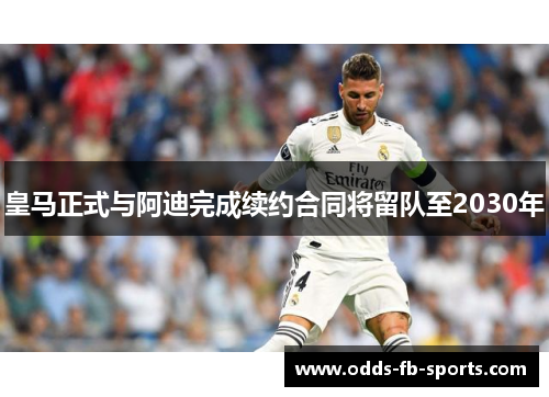 皇马正式与阿迪完成续约合同将留队至2030年 皇马正式与阿迪完成续约合同将留队至2030年