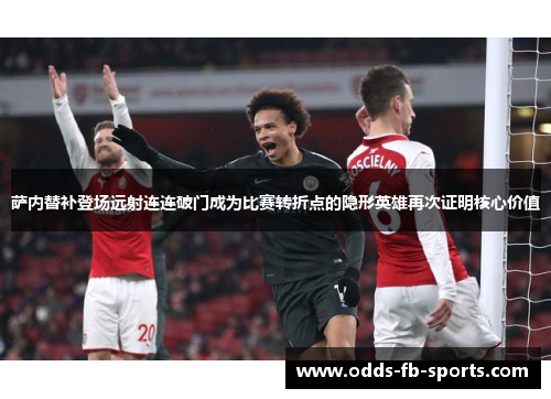 萨内替补登场远射连连破门成为比赛转折点的隐形英雄再次证明核心价值 萨内替补登场远射连连破门成为比赛转折点的隐形英雄再次证明核心价值