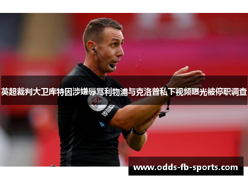 英超裁判大卫库特因涉嫌辱骂利物浦与克洛普私下视频曝光被停职调查 英超裁判大卫库特因涉嫌辱骂利物浦与克洛普私下视频曝光被停职调查