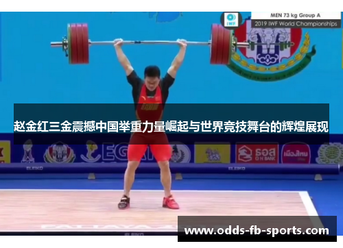 赵金红三金震撼中国举重力量崛起与世界竞技舞台的辉煌展现
