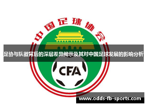 足协与队徽背后的深层差异揭示及其对中国足球发展的影响分析