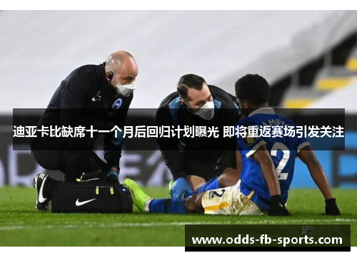 迪亚卡比缺席十一个月后回归计划曝光 即将重返赛场引发关注