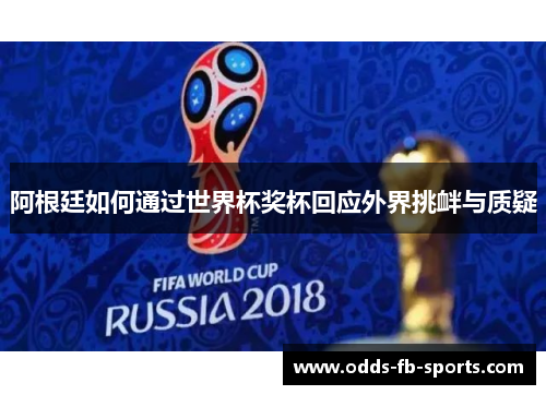 阿根廷如何通过世界杯奖杯回应外界挑衅与质疑 阿根廷如何通过世界杯奖杯回应外界挑衅与质疑