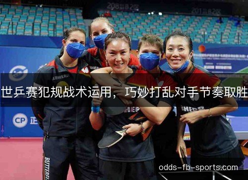 世乒赛犯规战术运用，巧妙打乱对手节奏取胜